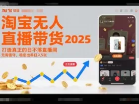 淘宝无人直播带货2025蓝海项目，打造真正的日不落直播间，无需值守，稳定出单日入5张