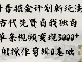 抖音掘金计划新玩法，古代先贤自我独白，单条视频变现1k+，AI操作剪辑0基础