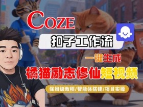 Coze扣子智能体工作流一键生成“橘猫励志修仙“短视频,全流程保姆级教学