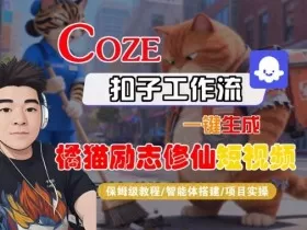 Coze扣子智能体工作流一键生成“橘猫励志修仙“短视频，全流程保姆级教学