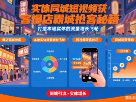 实体同城短视频获客爆店霸城抢客秘籍，打造本地实体的流量增长飞轮