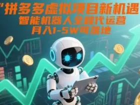 拼多多虚拟项目新机遇：智能机器人全程代运营，月入1-5W可落地【揭秘】