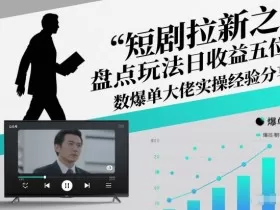 短剧拉新之盘点玩法日收益五位数爆单大佬实操经验分享