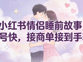 小红书情侣睡前故事，起号快，接商单接到手软