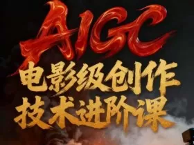 AIGC电影级创作进阶课，技术赋能下的影像革命