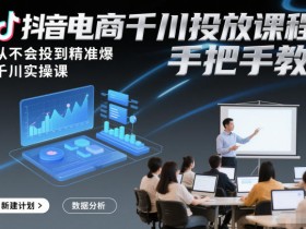 抖音电商千川投放课程，从不会投到精准爆，千川实操课，手把手教