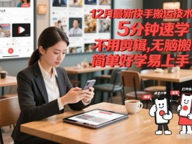 12月最新快手搬运技术，5分钟速学，不用剪辑无脑搬，简单好学易上手