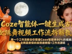 Coze智能体一键生成古风美女跳舞视频工作流拆解教程，全网最新保姆级搭建教程+工作流源码