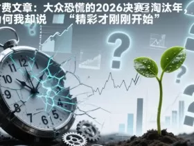 付费文章：大众恐慌的2026决赛淘汰年，为何我却说“精彩才刚刚开始”？