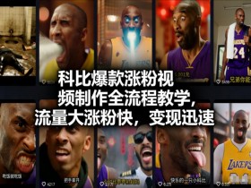 科比爆款涨粉视频制作全流程教学，流量大涨粉快，变现迅速