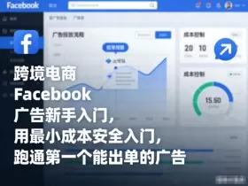 跨境电商Facebook广告新手入门，用最小成本安全入门，跑通第一个能出单的广告