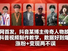 全网首发，抖音某博主传奇人物故事科普视频制作教学，数据好到爆，涨粉+变现两不误