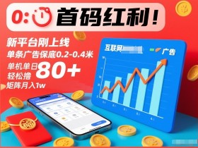 首码红利！新平台刚上线，单条广告保底0.2-0.4米，单机单日轻松撸80+，矩阵月入1w【揭秘】