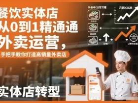 餐饮实体店从0到1精通外卖运营，手把手教你打造高销量外卖店