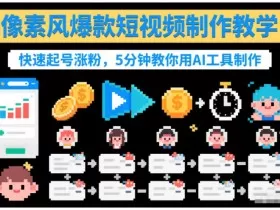 像素风爆款短视频制作教学，快速起号涨粉，5分钟教你用AI工具制作