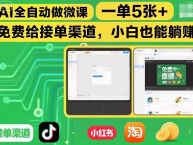 AI全自动做微课，一单5张+，免费给接单渠道，小白也能躺賺