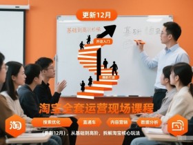 淘宝全套运营现场课程（更新12月），从基础到高阶，拆解淘宝核心玩法