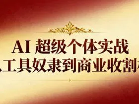 AI超级个体实战：从工具奴隶到商业收割机