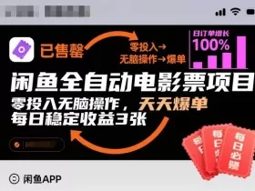 闲鱼全自动电影票项目，零投入无脑操作，天天爆单，每日稳定收益3张【揭秘】