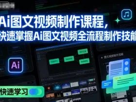 Ai图文视频制作课程，快速掌握Ai图文视频全流程制作技能