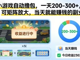 小游戏自动撸包，一天200-300+，可矩阵放大，当天就能賺钱的副业【揭秘】