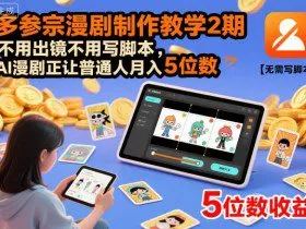 多参宗漫剧制作教学2期，不用出镜不用写脚本，AI漫剧正让普通人月入5位数