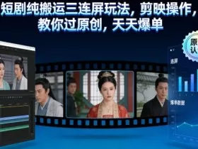 短剧纯搬运三连屏玩法，剪映操作，教你过原创，天天爆单