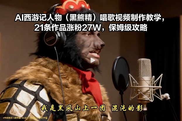 AI西游记人物(黑熊精)唱歌视频制作教学,21条作品涨粉27W,保姆级攻略