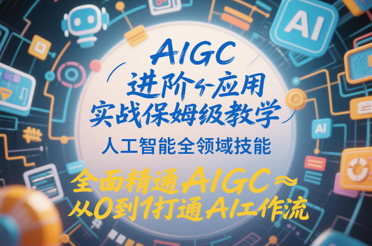 AIGC进阶应用实战保姆级教学,人工智能全领域技能,全面精通AIGC从0到1打通AI工作流