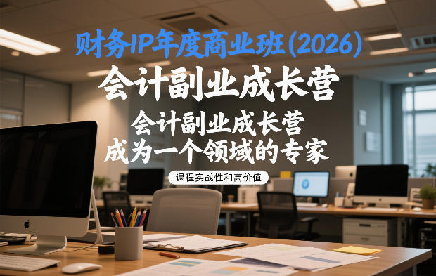 财务IP年度商业班(2026),会计副业成长营,成为一个领域的专家