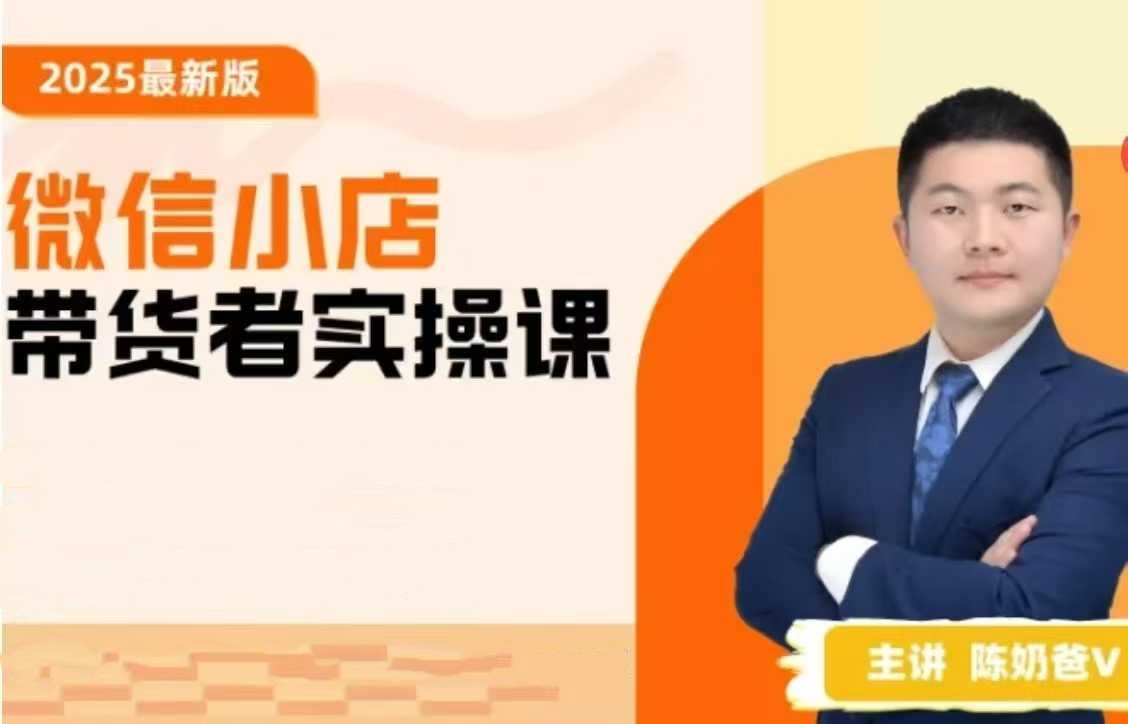 陈奶爸2025新版原创微信小店带货者实操课,教你微信开小店