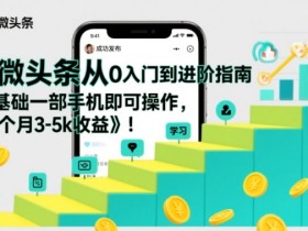 微头条从0入门到进阶指南,0基础一部手机即可操作,每个月3-5k收益