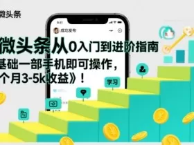 微头条从0入门到进阶指南，0基础一部手机即可操作，每个月3-5k收益