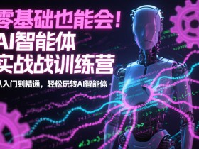零基础也能会！AI智能体实战训练营：从入门到精通，轻松玩转AI智能体
