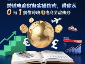 跨境电商财务实操指南，带你从0到1搞懂跨境电商全盘账务