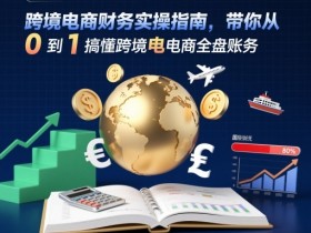 跨境电商财务实操指南，带你从0到1搞懂跨境电商全盘账务