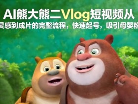 AI熊大熊二Vlog短视频从灵感到成片的完整流程，快速起号，吸引母婴粉