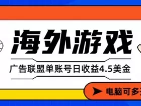 海外游戏广告变现单账号日收益4.5美刀，全自动运行，当天上车当天就可以变现【揭秘】
