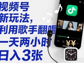 视频号新玩法，利用歌手翻唱，一天两小时，日入3张