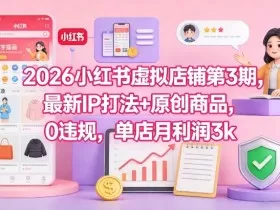 2026小红书虚拟店铺第3期，最新IP打法+原创商品，0违规，单店月利润3k+