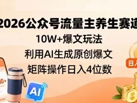 2026公众号流量主养生赛道，10W+爆文玩法，利用AI生成原创爆文，矩阵操作日入4位数