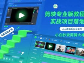 剪映专业版教程，从0基础到实战项目落地，小白秒变剪辑大神