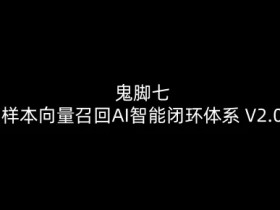 鬼脚七：样本向量召回AI智能闭环体系V2.0-鬼脚七教程