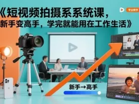 短视频拍摄系统课，新手变高手，学完就能用在工作生活
