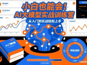 小白也能会！AI大模型实战训练营，从入门到实战轻松上手