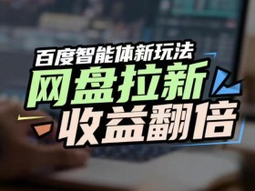 网盘拉新收益翻倍，百度AI智能体新玩法，抢占搜索首页流量，有手就会