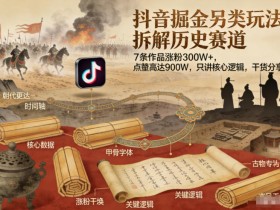 抖音掘金另类玩法，拆解历史赛道，7条作品涨粉300W+，点赞量高达900W，只讲核心逻辑，干货分享