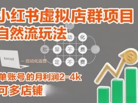 小红书虚拟店群项目，自然流玩法，批量自动化，稳定不费号，单账号的月利润2-4k，可多店矩阵