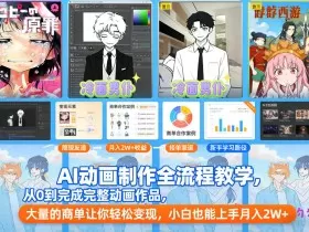 AI动画制作全流程教学，从0到完成完整动画作品，大量的商单让你轻松变现，小白也能上手月入2W+