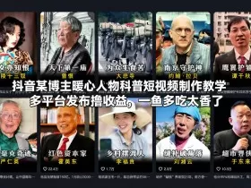抖音某博主暖心人物科普短视频制作教学，多平台发布撸收益，一鱼多吃太香了